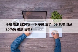手機電池到20%一下子就沒了（手機電池從20%突然到?jīng)]電）