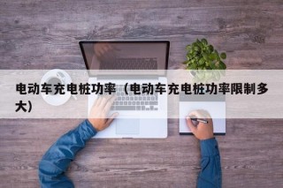 電動(dòng)車充電樁功率（電動(dòng)車充電樁功率限制多大）