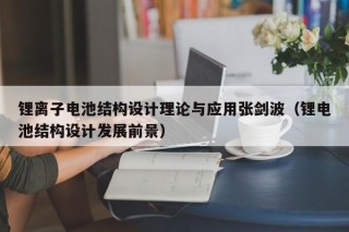 鋰離子電池結構設計理論與應用張劍波（鋰電池結構設計發(fā)展前景）