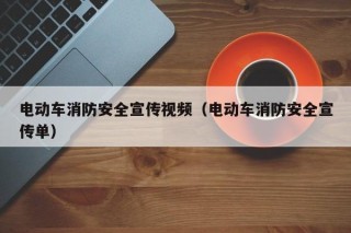 電動(dòng)車消防安全宣傳視頻（電動(dòng)車消防安全宣傳單）