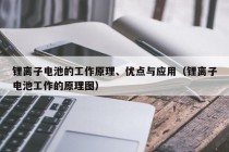 鋰離子電池的工作原理、優(yōu)點與應(yīng)用（鋰離子電池工作的原理圖）