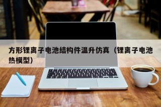 方形鋰離子電池結(jié)構(gòu)件溫升仿真（鋰離子電池?zé)崮Ｐ停?></a></div>
          </div>
          		         	          <div   id=