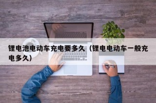 鋰電池電動(dòng)車充電要多久（鋰電電動(dòng)車一般充電多久）