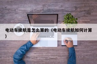 電動車?yán)m(xù)航是怎么算的（電動車?yán)m(xù)航如何計算）