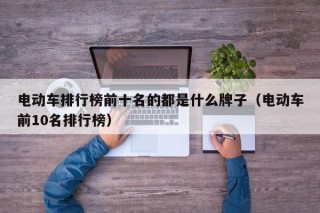 電動車排行榜前十名的都是什么牌子（電動車前10名排行榜）