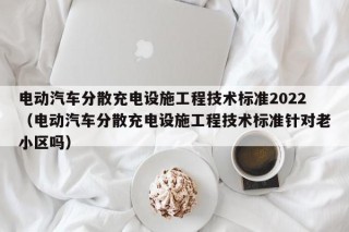 電動汽車分散充電設施工程技術標準2022（電動汽車分散充電設施工程技術標準針對老小區(qū)嗎）