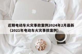 近期電動車火災事故案例2024年2月最新（2021年電動車火災事故案例）