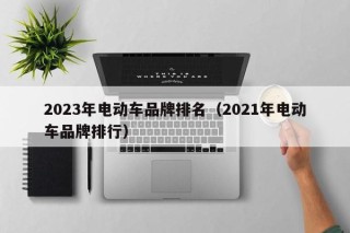 2023年電動(dòng)車品牌排名（2021年電動(dòng)車品牌排行）