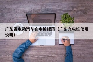 廣東省電動(dòng)汽車(chē)充電樁規(guī)范（廣東充電樁使用說(shuō)明）