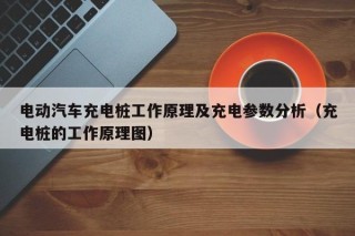 電動汽車充電樁工作原理及充電參數(shù)分析（充電樁的工作原理圖）