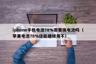 iphone手機電池78%需要換電池嗎（蘋果電池78%還能繼續(xù)用不）