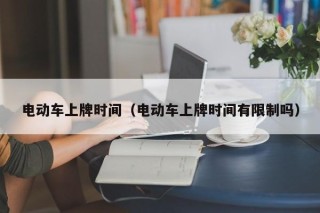 電動(dòng)車上牌時(shí)間（電動(dòng)車上牌時(shí)間有限制嗎）