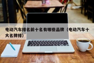 電動汽車排名前十名有哪些品牌（電動汽車十大名牌排）