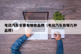 電動汽車主要有哪些品牌（電動汽車有哪幾種品牌）