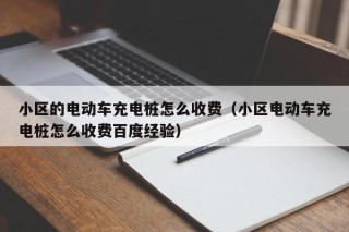 小區(qū)的電動(dòng)車充電樁怎么收費(fèi)（小區(qū)電動(dòng)車充電樁怎么收費(fèi)百度經(jīng)驗(yàn)）
