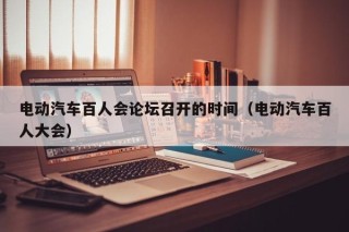 電動汽車百人會論壇召開的時間（電動汽車百人大會）