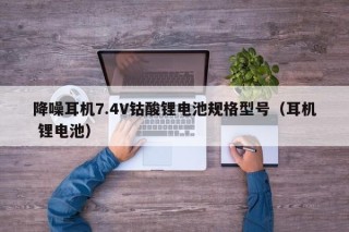 降噪耳機(jī)7.4V鈷酸鋰電池規(guī)格型號(hào)（耳機(jī) 鋰電池）
