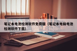 筆記本電池檢測軟件免費版（筆記本電腦電池檢測軟件下載）