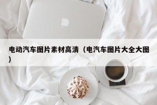 電動(dòng)汽車圖片素材高清（電汽車圖片大全大圖）