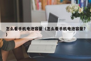 怎么看手機(jī)電池容量（怎么看手機(jī)電池容量?）