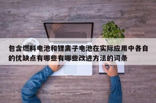 包含燃料電池和鋰離子電池在實(shí)際應(yīng)用中各自的優(yōu)缺點(diǎn)有哪些有哪些改進(jìn)方法的詞條