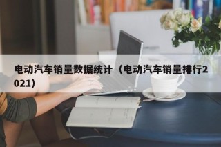 電動汽車銷量數(shù)據(jù)統(tǒng)計（電動汽車銷量排行2021）