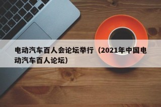 電動(dòng)汽車百人會(huì)論壇舉行（2021年中國電動(dòng)汽車百人論壇）