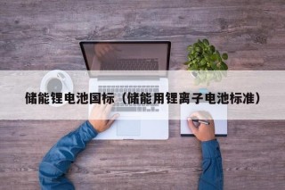 儲能鋰電池國標(biāo)（儲能用鋰離子電池標(biāo)準(zhǔn)）
