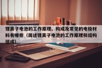 鋰離子電池的工作原理、構(gòu)成及常見的電極材料有哪些（簡述鋰離子電池的工作原理和結(jié)構(gòu)組成）