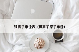 鋰離子半徑表（鋰離子原子半徑）