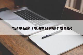 電動車品牌（電動車品牌哪個(gè)質(zhì)量好）