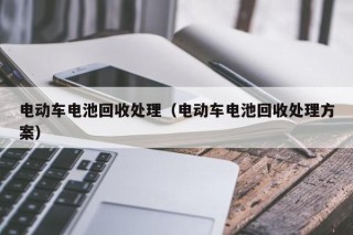 電動(dòng)車電池回收處理（電動(dòng)車電池回收處理方案）