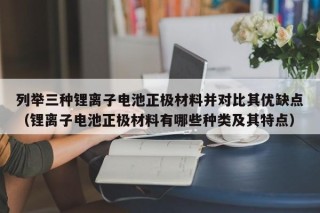 列舉三種鋰離子電池正極材料并對比其優(yōu)缺點（鋰離子電池正極材料有哪些種類及其特點）