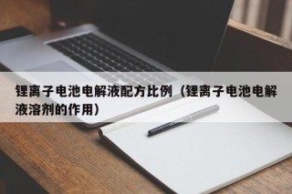 鋰離子電池電解液配方比例（鋰離子電池電解液溶劑的作用）