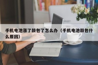 手機(jī)電池漲了鼓包了怎么辦（手機(jī)電池鼓包什么原因）