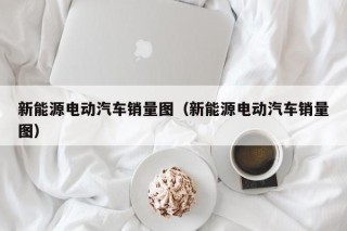新能源電動(dòng)汽車銷量圖（新能源電動(dòng)汽車銷量圖）