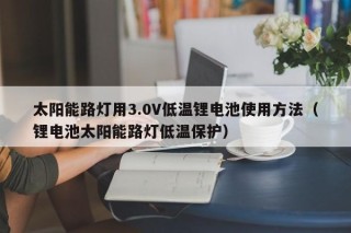 太陽(yáng)能路燈用3.0V低溫鋰電池使用方法（鋰電池太陽(yáng)能路燈低溫保護(hù)）