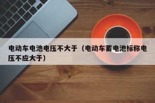 電動車電池電壓不大于（電動車蓄電池標稱電壓不應大于）