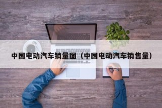 中國電動汽車銷量圖（中國電動汽車銷售量）