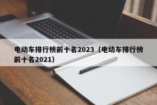 電動車排行榜前十名2023（電動車排行榜前十名2021）