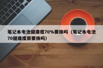 筆記本電池健康度70%要換嗎（筆記本電池70健康度需要換嗎）