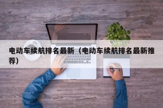 電動車?yán)m(xù)航排名最新（電動車?yán)m(xù)航排名最新推薦）