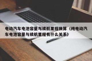 電動汽車電池容量與續(xù)航里程換算（純電動汽車電池容量與續(xù)航里程有什么關(guān)系）