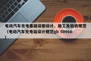 電動汽車充電基礎(chǔ)設(shè)施設(shè)計(jì)、施工及驗(yàn)收規(guī)范（電動汽車充電站設(shè)計(jì)規(guī)范gb 50966）