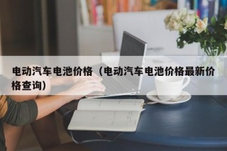 電動(dòng)汽車電池價(jià)格（電動(dòng)汽車電池價(jià)格最新價(jià)格查詢）