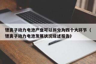 鋰離子動力電池產(chǎn)業(yè)可以拆分為四個大環(huán)節(jié)（鋰離子動力電池發(fā)展狀況綜述報告）