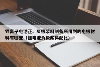 鋰離子電池正、負(fù)極漿料制備所用到的電極材料有哪些（鋰電池負(fù)極漿料配比）