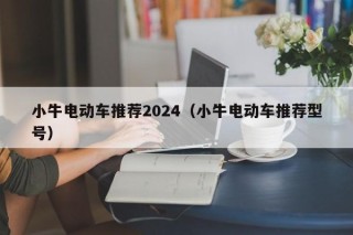 小牛電動(dòng)車推薦2024（小牛電動(dòng)車推薦型號(hào)）