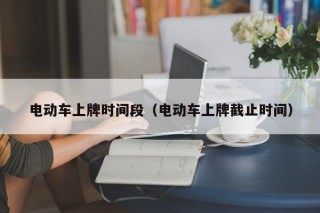 電動車上牌時間段（電動車上牌截止時間）