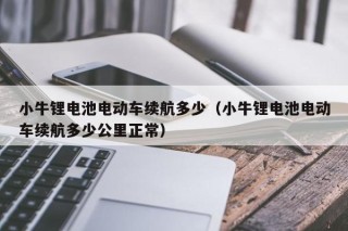 小牛鋰電池電動車續(xù)航多少（小牛鋰電池電動車續(xù)航多少公里正常）